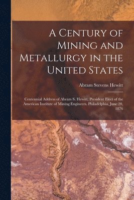Abram Stevens Hewitt - Century of Mining and Metallurgy in the United States, Häftad