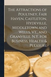 bokomslag The Attractions of Poultney, Fair Haven, Castleton, Hydeville, Middletown and Wells, Vt., and Granville, N.Y. for Business, Health & Pleasure