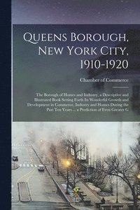 bokomslag Queens Borough, New York City, 1910-1920; the Borough of Homes and Industry, a Descriptive and Illustrated Book Setting Forth its Wonderful Growth and Development in Commerce, Industry and Homes