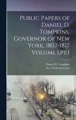 New York Governor, Daniel D Tompkins - Public Papers of Daniel D. Tompkins, Governor of New York, 1807-1817 Volume 1, pt.1, Inbunden