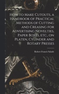 bokomslag How to Make Cutouts, a Handbook of Practical Methods of Cutting and Creasing for Advertising Novelties, Paper Boxes, etc., on Platen, Cylinder and Rotary Presses