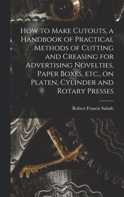 How to Make Cutouts, a Handbook of Practical Methods of Cutting and Creasing for Advertising Novelties, Paper Boxes, etc., on Platen, Cylinder and Rotary Presses 1