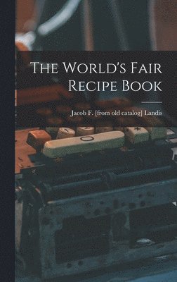 Jacob F Landis, Jacob F. Landis, Jacob F. [from old catalog] Landis - World's Fair Recipe Book, Inbunden