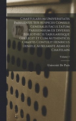 Université De Paris - Chartularium Universitatis parisiensis. Sub auspiciis Consilii generalis facultatum parisiensium ex diversis bibliothecis tabulariisque collegit et cum authenticis chartis contulit Henricus Denifle auxiliante Aemilio Chatelain; Volume 1, Inbunden