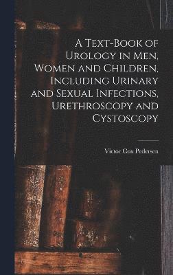 bokomslag A Text-Book of Urology in Men, Women and Children, Including Urinary and Sexual Infections, Urethroscopy and Cystoscopy