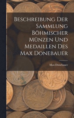 bokomslag Beschreibung Der Sammlung Bhmischer Mnzen Und Medaillen Des Max Donebauer