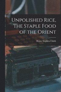 bokomslag Unpolished Rice, the Staple Food of the Orient