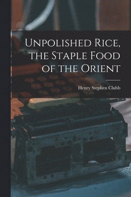 Unpolished Rice, the Staple Food of the Orient 1