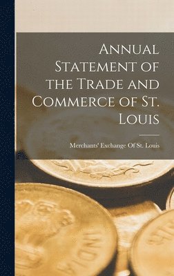 Merchants' Exchange of St Louis - Annual Statement of the Trade and Commerce of St. Louis, Inbunden