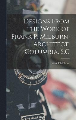 Frank P Milburn, Frank P. Milburn - Designs From the Work of Frank P. Milburn, Architect, Columbia, S.C, Inbunden