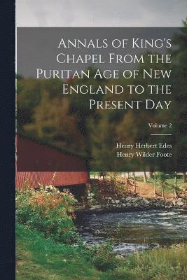 Annals of King's Chapel From the Puritan age of New England to the Present day; Volume 2 1