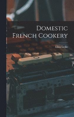 Eliza Leslie - Domestic French Cookery, Inbunden