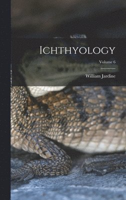 Ichthyology; Volume 6 1