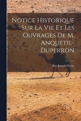 bokomslag Notice Historique Sur La Vie Et Les Ouvrages De M. Anquetil-Duperron