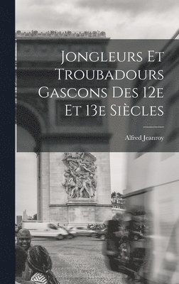 Alfred Jeanroy - Jongleurs et troubadours gascons des 12e et 13e siècles, Inbunden