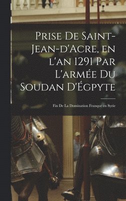 Prise de Saint-Jean-d'Acre, en l'an 1291 par l'arme du Soudan d'gpyte; fin de la domination franque en Syrie 1