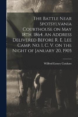 bokomslag The Battle Near Spotsylvania Courthouse on May 18th, 1864. An Address Delivered Before R. E. Lee Camp, no. 1, C. V. on the Night of January 20, 1905