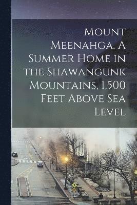 Mount Meenahga. A Summer Home in the Shawangunk Mountains, 1,500 Feet Above sea Level 1