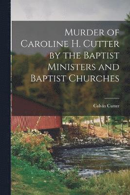 Murder of Caroline H. Cutter by the Baptist Ministers and Baptist Churches 1