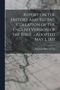 bokomslag Report on the History and Recent Collation of the English Version of the Bible ... Adopted May 1, 1851