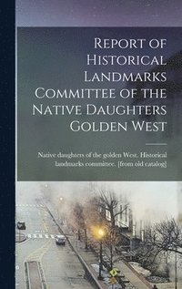 bokomslag Report of Historical Landmarks Committee of the Native Daughters Golden West