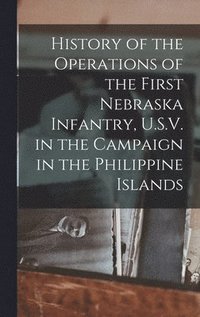 bokomslag History of the Operations of the First Nebraska Infantry, U.S.V. in the Campaign in the Philippine Islands