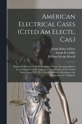 William Weeks Morrill, Frank Bixby Gilbert, Austin B Griffin - American Electrical Cases (Cited Am Electl. Cas.), Häftad