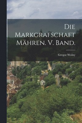 Markgrafschaft Mähren. V. Band.