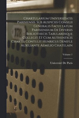 Université De Paris - Chartularium Universitatis parisiensis. Sub auspiciis Consilii generalis facultatum parisiensium ex diversis bibliothecis tabulariisque collegit et cum authenticis chartis contulit Henricus Denifle auxiliante Aemilio Chatelain; Volume 1, Häftad