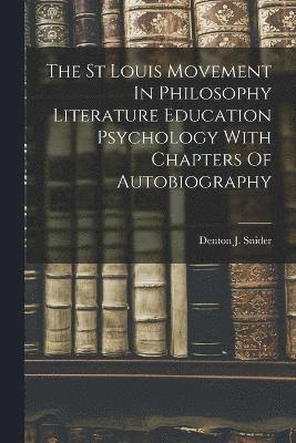 The St Louis Movement In Philosophy Literature Education Psychology With Chapters Of Autobiography 1