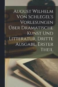 bokomslag August Wilhelm von Schlegel's Vorlesungen ber dramatische Kunst und Litteratur, Dritte Ausgabe, Erster Theil