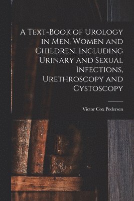 bokomslag A Text-Book of Urology in Men, Women and Children, Including Urinary and Sexual Infections, Urethroscopy and Cystoscopy