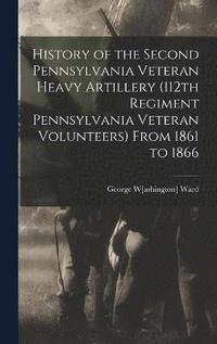 bokomslag History of the Second Pennsylvania Veteran Heavy Artillery (112th Regiment Pennsylvania Veteran Volunteers) From 1861 to 1866