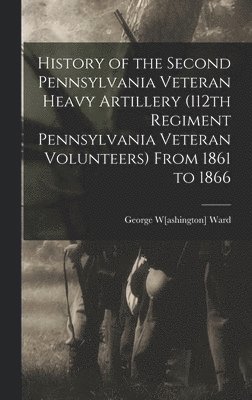 bokomslag History of the Second Pennsylvania Veteran Heavy Artillery (112th Regiment Pennsylvania Veteran Volunteers) From 1861 to 1866