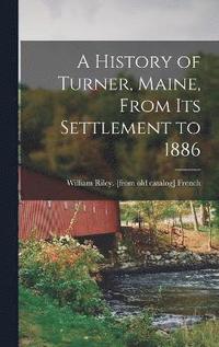 bokomslag A History of Turner, Maine, From its Settlement to 1886