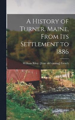 A History of Turner, Maine, From its Settlement to 1886 1