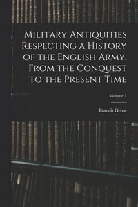 bokomslag Military Antiquities Respecting a History of the English Army, From the Conquest to the Present Time; Volume 1