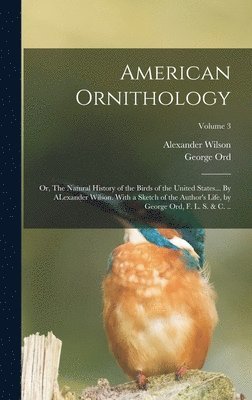 George Ord, Alexander Wilson - American Ornithology; or, The Natural History of the Birds of the United States... By ALexander Wilson. With a Sketch of the Author's Life, by George Ord, F. L. S. & c. ..; Volume 3, Inbunden