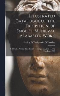 bokomslag Illustrated Catalogue of the Exhibition of English Medieval Alabaster Work