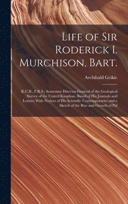 Archibald Geikie - Life of Sir Roderick I. Murchison, Bart.; K.C.B., F.R.S.; Sometime Director-general of the Geological Survey of the United Kingdom. Based of his Journals and Letters; With Notices of his Scientific Contemporaries and a Sketch of the Rise and Growth of Pal, Inbunden