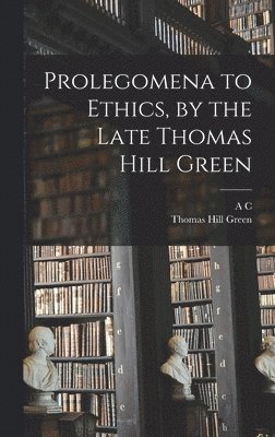 Thomas Hill Green, A C 1851-1935 Bradley - Prolegomena to Ethics, by the Late Thomas Hill Green, Inbunden
