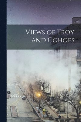 bokomslag Views of Troy and Cohoes