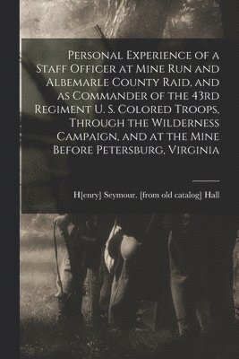 bokomslag Personal Experience of a Staff Officer at Mine Run and Albemarle County Raid, and as Commander of the 43rd Regiment U. S. Colored Troops, Through the Wilderness Campaign, and at the Mine Before