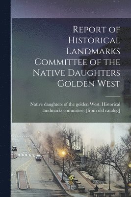 bokomslag Report of Historical Landmarks Committee of the Native Daughters Golden West