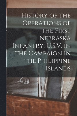 bokomslag History of the Operations of the First Nebraska Infantry, U.S.V. in the Campaign in the Philippine Islands