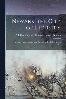 bokomslag Newark, the City of Industry; Facts and Figures Concerning the Metropolis of New Jersey, 1912