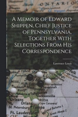 A Memoir of Edward Shippen, Chief Justice of Pennsylvania, Together With Selections From His Correspondence 1