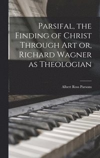 bokomslag Parsifal, the Finding of Christ Through art or, Richard Wagner as Theologian