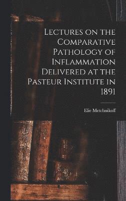 Lectures on the Comparative Pathology of Inflammation Delivered at the Pasteur Institute in 1891 1