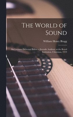 World of Sound; six Lectures Delivered Before a Juvenile Auditory at the Royal Institution, Christmas, 1919